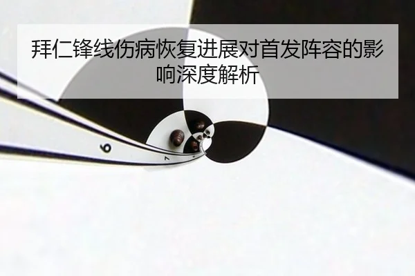 拜仁锋线伤病恢复进展对首发阵容的影响深度解析